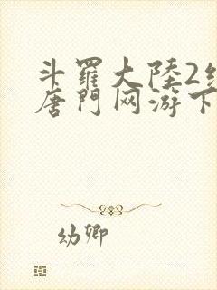 斗罗大陆2绝世唐门网游下载