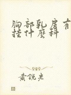 胸部乳房有硬块挂什么科封面