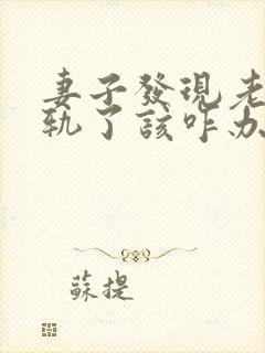 妻子发现老公出轨了该咋办