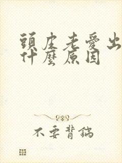 头皮老爱出油是什么原因