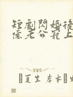 短剧闪婚后被千亿老公宠上天