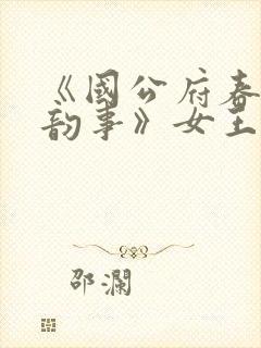 《国公府春闺小韵事》女王不在家_