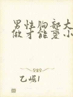 男性胸部大怎么做才能变小