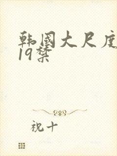 韩国大尺度排行19禁