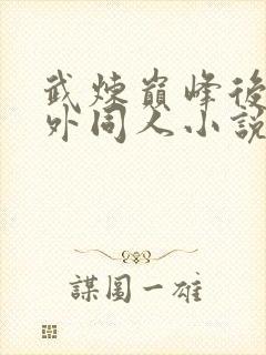 武炼巅峰后宫番外同人小说