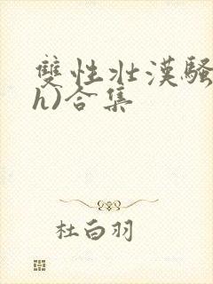 双性壮汉骚受(h)合集