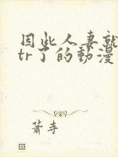 因此人妻就被ntr了的动漫视频