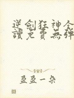 逆剑狂神全文阅读免费无弹窗