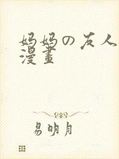 妈妈の友人3d漫画