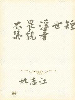 不畏浮世短剧全集观看