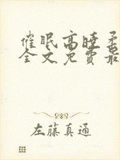 催眠高晓柔小说全文免费最新章节