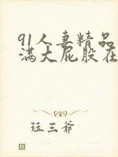 91人妻精品丰满大屁股在线