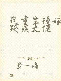 我重生后嫁给了残疾大佬