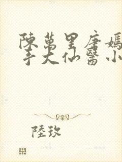 陈万里唐嫣然妙手大仙医小说