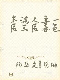 丰满人妻一区二区三区春色