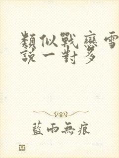 类似战恋雪的小说一对多