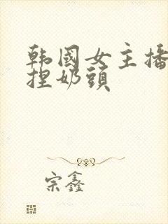 韩国女主播色诱捏奶头