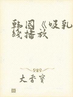 韩国《吸乳》在线播放