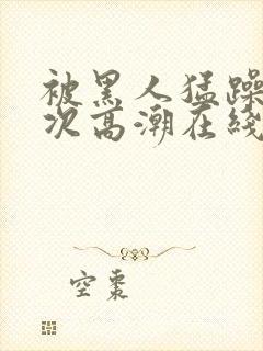 被黑人猛躁10次高潮在线看封面