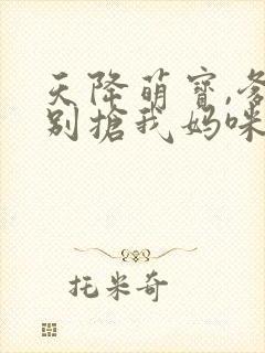 天降萌宝,爹地别抢我妈咪