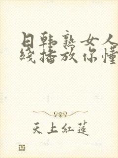 日韩熟女人妻在线播放你懂的