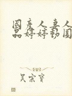 国产人妻人伦精品婷婷动图封面