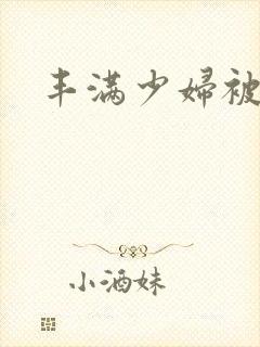 丰满少妇被内射