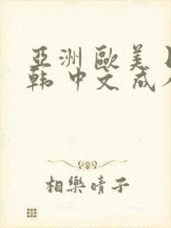 亚洲 欧美 日韩 中文 成人 在线