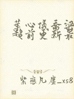 叶心仪乔梁小说超前更新最新章节