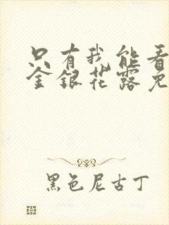 只有我能看by金银花露免费阅读笔趣阁