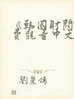 《韩国财阀》免费观看中文版电影