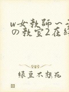 w女教师～淫辱の教室2在线播放