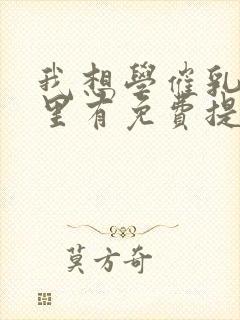 我想学催乳师哪里有免费提供的培训