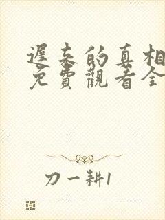 迟来的真相短剧免费观看全集