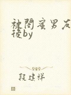 被闺蜜男友认错后by