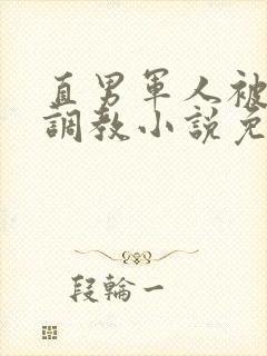 直男军人被捆绑调教小说免费阅读