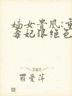 嫡女贵凰:重生毒妃狠绝色