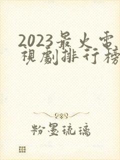 2023最火电视剧排行榜前十名
