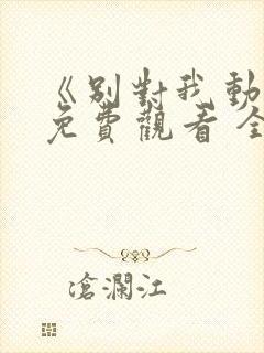 《别对我动心》免费观看 全集