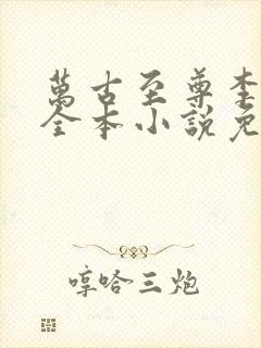 万古至尊李云霄全本小说免费阅读