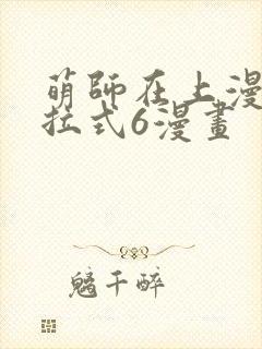 萌师在上漫画下拉式6漫画