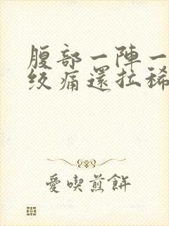 腹部一阵一阵的绞痛还拉稀