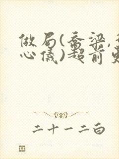 做局(乔梁,叶心仪)超前更新