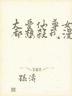 大爱仙尊女徒弟都想杀我漫画