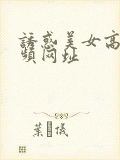 诱惑美女高潮视频网址