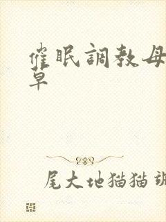 催眠调教母狗校草