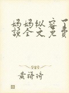 妈妈纵容了我小说全文免费阅读最新章节封面