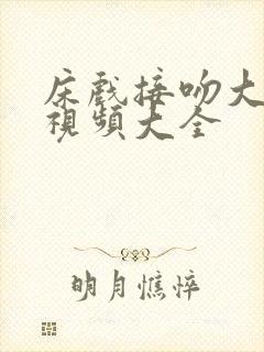 床戏接吻大尺度视频大全