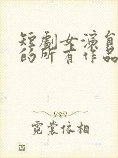 短剧女演员杨帆的所有作品