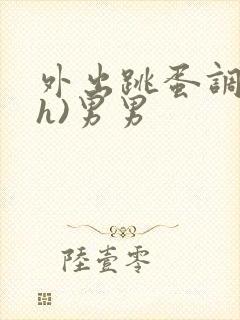 外出跳蛋调教(h)男男